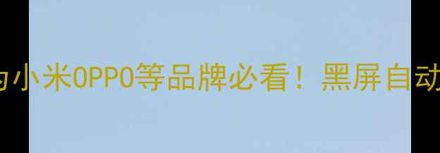 图片 📱手机自动黑屏解决方法华为小米OPPO等品牌必看！黑屏自动关机怎么办？5步自救指南🔧