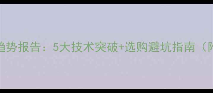 图片 📱手机行业趋势报告：5大技术突破+选购避坑指南（附真机测评）