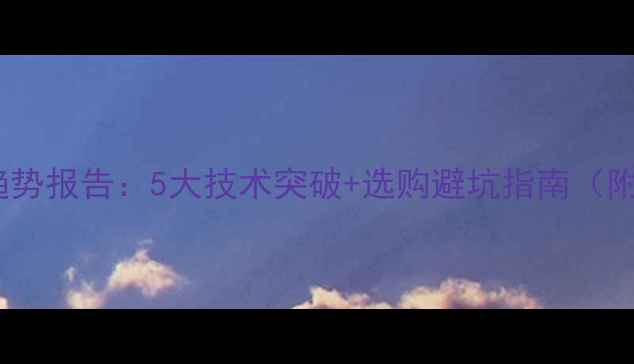 图片 📱手机行业趋势报告：5大技术突破+选购避坑指南（附真机测评）2