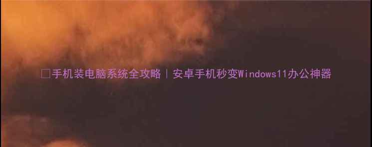 图片 📱手机装电脑系统全攻略｜安卓手机秒变Windows11办公神器