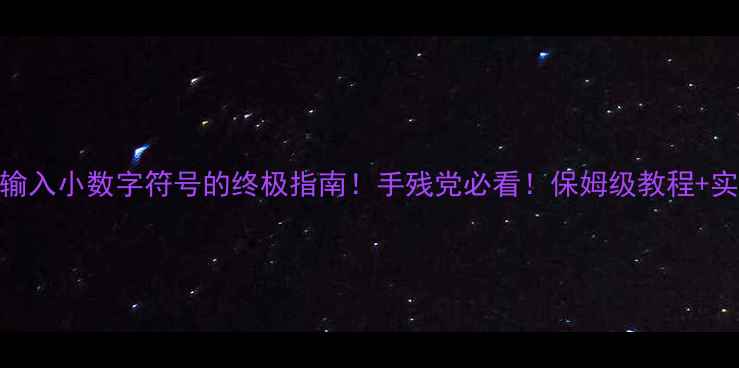 图片 📱手机输入小数字符号的终极指南！手残党必看！保姆级教程+实测技巧