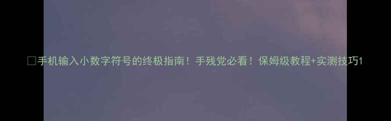 图片 📱手机输入小数字符号的终极指南！手残党必看！保姆级教程+实测技巧1