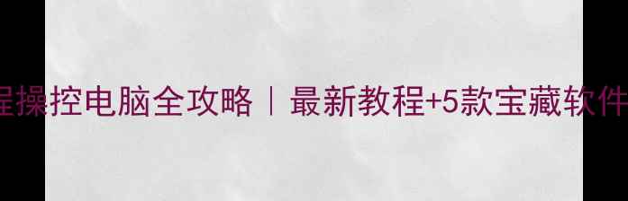 图片 📱手机远程操控电脑全攻略｜最新教程+5款宝藏软件测评🖥️1