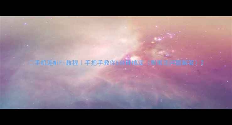 图片 📱手机连WiFi教程｜手把手教你5分钟搞定（附常见问题解答）2