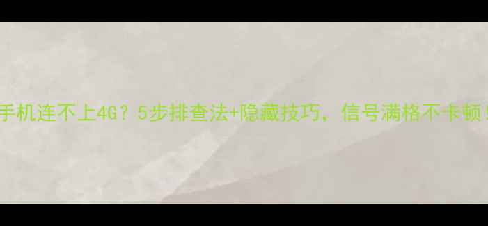 图片 📱手机连不上4G？5步排查法+隐藏技巧，信号满格不卡顿！1