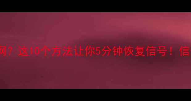 图片 📱手机连不上网？这10个方法让你5分钟恢复信号！信号差党必看📶2