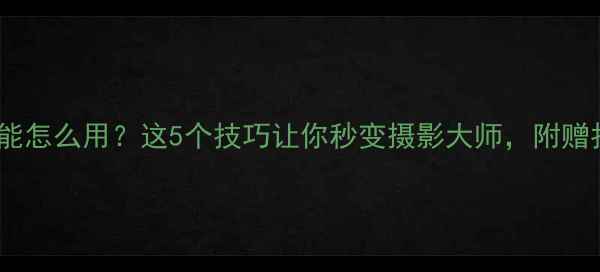 图片 📱手机连拍功能怎么用？这5个技巧让你秒变摄影大师，附赠拍摄参数表！1