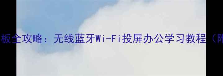 图片 📱手机连接平板全攻略：无线蓝牙Wi-Fi投屏办公学习教程（附设备对比）1