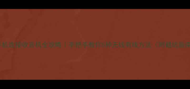 图片 📱手机连接收音机全攻略｜手把手教你5种无线有线方法（附避坑指南）1