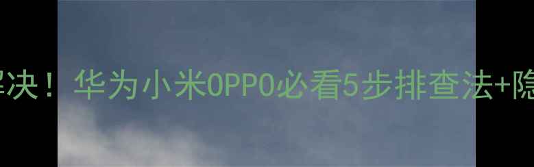 图片 📱手机连接超时秒解决！华为小米OPPO必看5步排查法+隐藏技巧（附实测）1