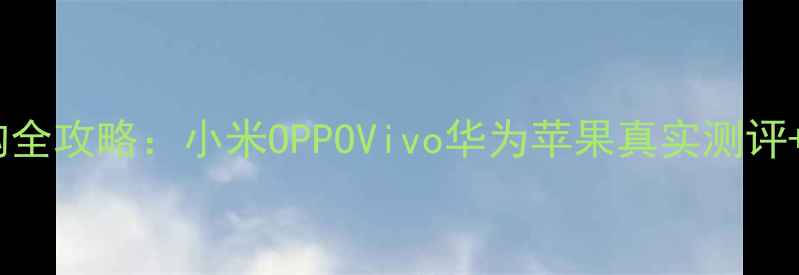 图片 📱手机选购全攻略：小米OPPOVivo华为苹果真实测评+避坑指南1