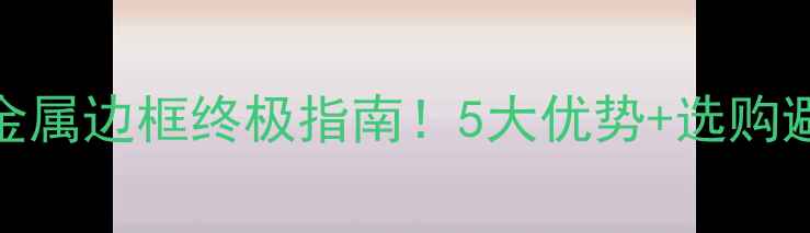 图片 📱手机金属边框终极指南！5大优势+选购避坑全🔥