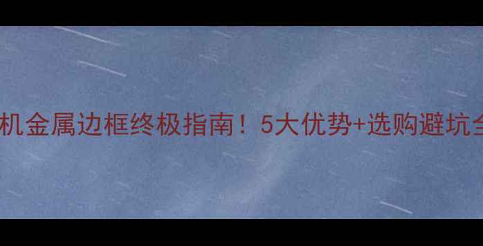 图片 📱手机金属边框终极指南！5大优势+选购避坑全🔥1