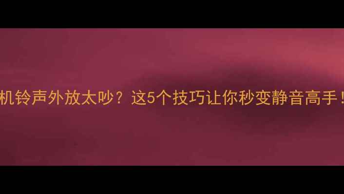 图片 📱手机铃声外放太吵？这5个技巧让你秒变静音高手！🔊2