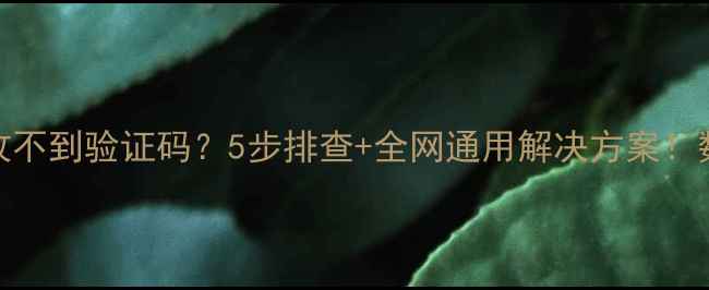 图片 📱手机银行收不到验证码？5步排查+全网通用解决方案！数码党必看🔒