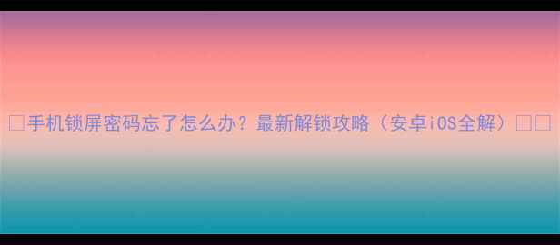 图片 📱手机锁屏密码忘了怎么办？最新解锁攻略（安卓iOS全解）💻🔒