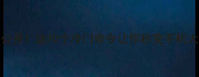 图片 📱手机隐藏指令大公开！这10个冷门命令让你秒变手机大神（附图文教程）