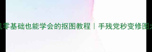 图片 📱手机零基础也能学会的抠图教程｜手残党秒变修图大神✨
