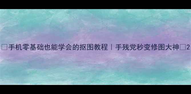 图片 📱手机零基础也能学会的抠图教程｜手残党秒变修图大神✨2