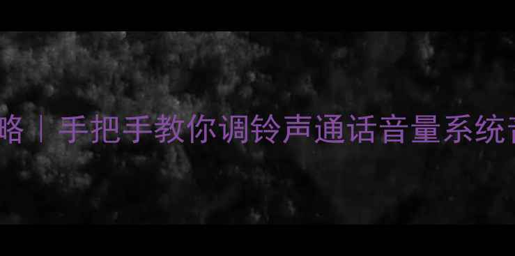 图片 📱手机音调设置全攻略｜手把手教你调铃声通话音量系统音效（附图文教程）2