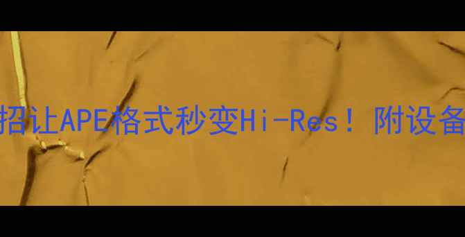 图片 📱手机音质翻车？这招让APE格式秒变Hi-Res！附设备清单+设置教程🎧🔥1