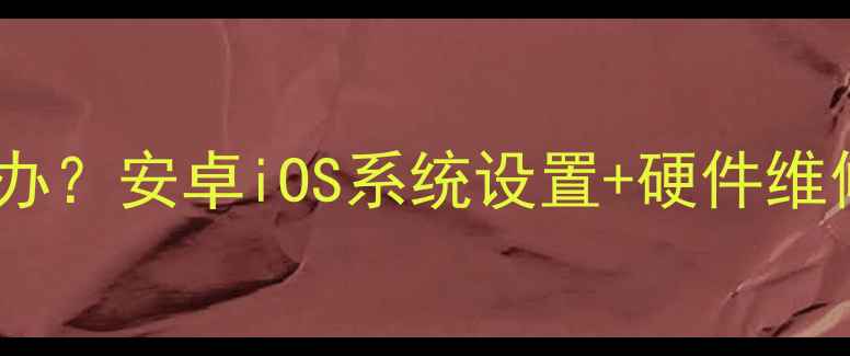 图片 📱手机音量调不上去怎么办？安卓iOS系统设置+硬件维修全攻略（附图文教程）1