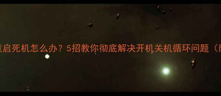 手机频繁重启死机怎么办5招教你彻底解决开机关机循环问题附图文教程
