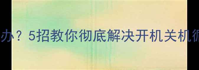 图片 📱手机频繁重启死机怎么办？5招教你彻底解决开机关机循环问题（附图文教程）1