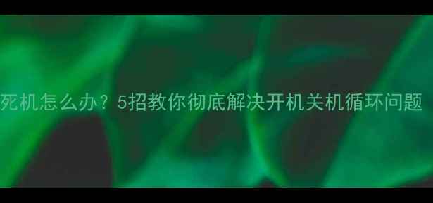 图片 📱手机频繁重启死机怎么办？5招教你彻底解决开机关机循环问题（附图文教程）2