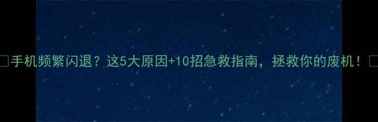图片 📱手机频繁闪退？这5大原因+10招急救指南，拯救你的废机！🔧