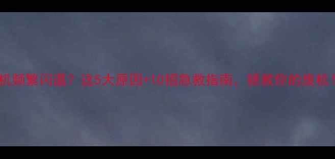 图片 📱手机频繁闪退？这5大原因+10招急救指南，拯救你的废机！🔧1