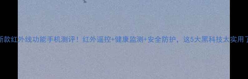 图片 📱新款红外线功能手机测评！红外遥控+健康监测+安全防护，这5大黑科技太实用了！