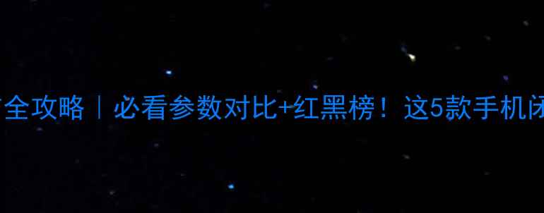 图片 📱旗舰机发布全攻略｜必看参数对比+红黑榜！这5款手机闭眼入不踩雷1