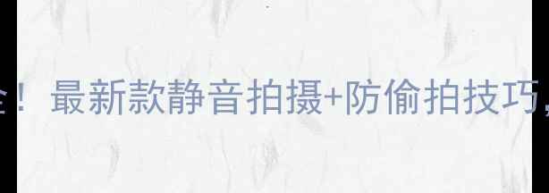 图片 📱日版手机相机声音全！最新款静音拍摄+防偷拍技巧，看完这篇不交智商税