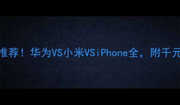 图片 📱最佳拍照手机推荐！华为VS小米VSiPhone全，附千元到万元选购指南