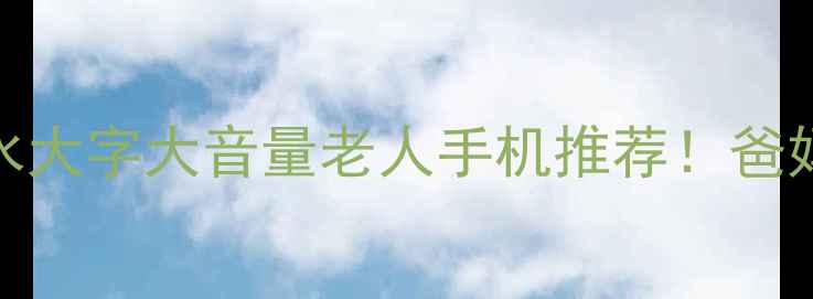 图片 📱最全防摔防水大字大音量老人手机推荐！爸妈换机必看清单