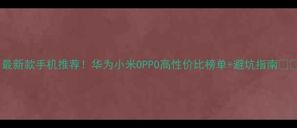 图片 📱最新款手机推荐！华为小米OPPO高性价比榜单+避坑指南💡✨1