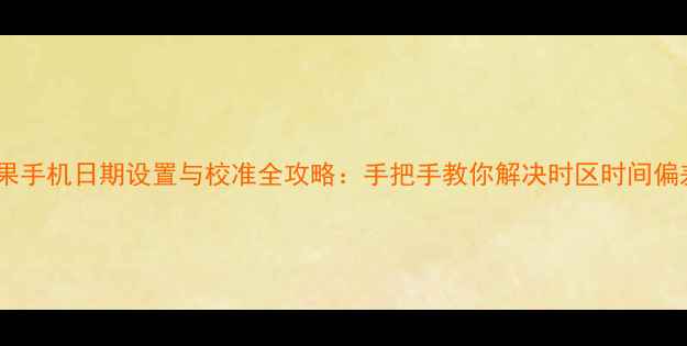 图片 📱最新版苹果手机日期设置与校准全攻略：手把手教你解决时区时间偏差问题！🔧1