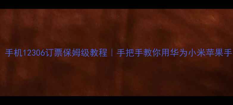 图片 📱最新版！手机12306订票保姆级教程｜手把手教你用华为小米苹果手机秒抢票2