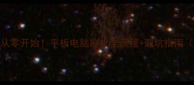 图片 📱最新版｜从零开始！平板电脑刷机全流程+避坑指南（附工具包）