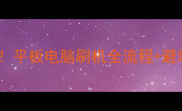 图片 📱最新版｜从零开始！平板电脑刷机全流程+避坑指南（附工具包）1