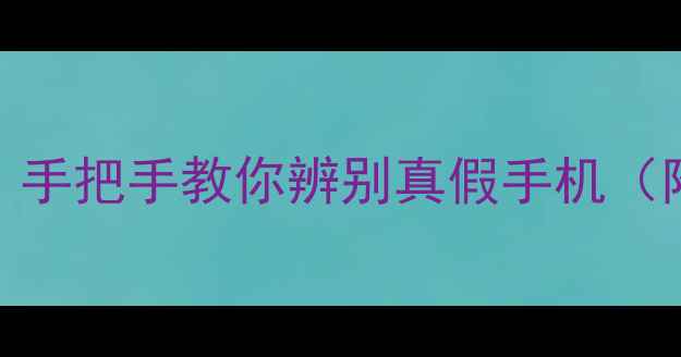 图片 📱正品验机终极攻略｜手把手教你辨别真假手机（附官方验机工具清单）