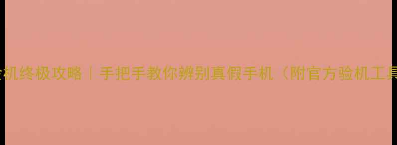 图片 📱正品验机终极攻略｜手把手教你辨别真假手机（附官方验机工具清单）1