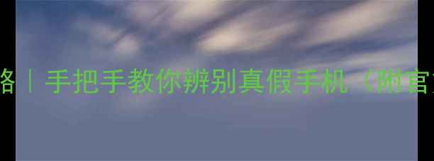 图片 📱正品验机终极攻略｜手把手教你辨别真假手机（附官方验机工具清单）2