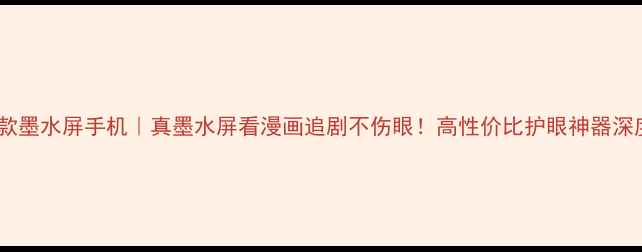 图片 📱海信爆款墨水屏手机｜真墨水屏看漫画追剧不伤眼！高性价比护眼神器深度测评🔥1