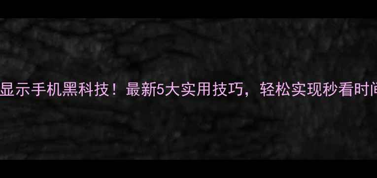 图片 📱熄屏显示手机黑科技！最新5大实用技巧，轻松实现秒看时间电量2