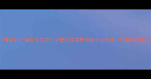 图片 📱电脑WiFi连接总失败？手把手教你搞定全平台设置（附避坑指南）1