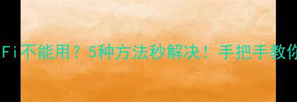 图片 📱电脑关WiFi不能用？5种方法秒解决！手把手教你重连网络1
