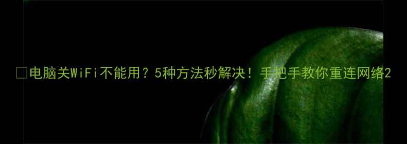 图片 📱电脑关WiFi不能用？5种方法秒解决！手把手教你重连网络2