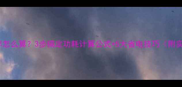 图片 📱电脑功率怎么算？3步搞定功耗计算公式+5大省电技巧（附实测数据）1